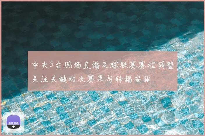 中央5台现场直播足球联赛赛程调整关注关键对决赛果与转播安排