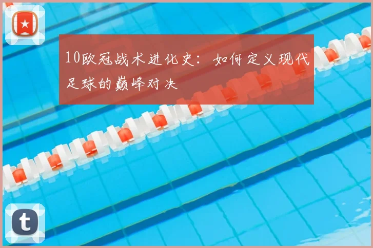 10欧冠战术进化史：如何定义现代足球的巅峰对决