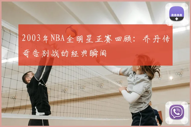 2003年NBA全明星正赛回顾：乔丹传奇告别战的经典瞬间