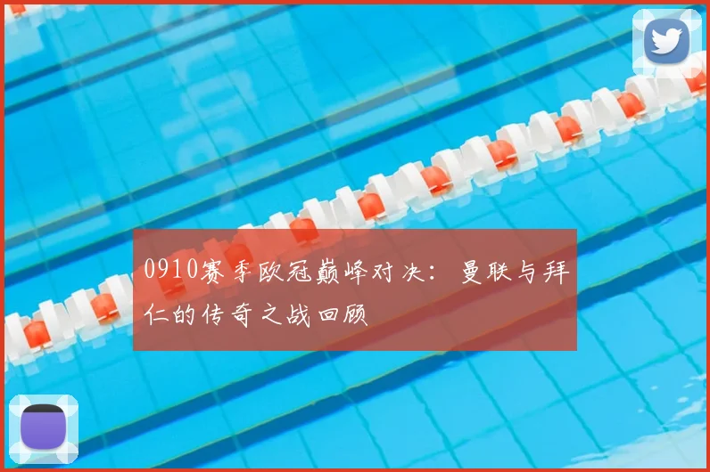 0910赛季欧冠巅峰对决：曼联与拜仁的传奇之战回顾