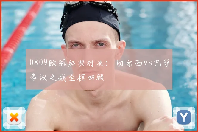 0809欧冠经典对决：切尔西vs巴萨争议之战全程回顾