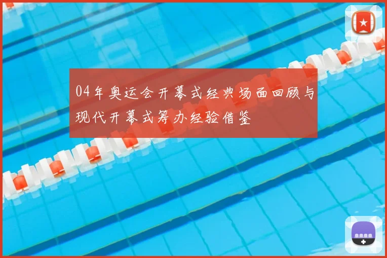 04年奥运会开幕式经典场面回顾与现代开幕式筹办经验借鉴