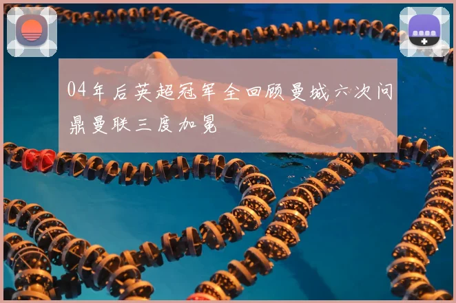 04年后英超冠军全回顾曼城六次问鼎曼联三度加冕