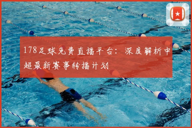 178足球免费直播平台：深度解析中超最新赛事转播计划